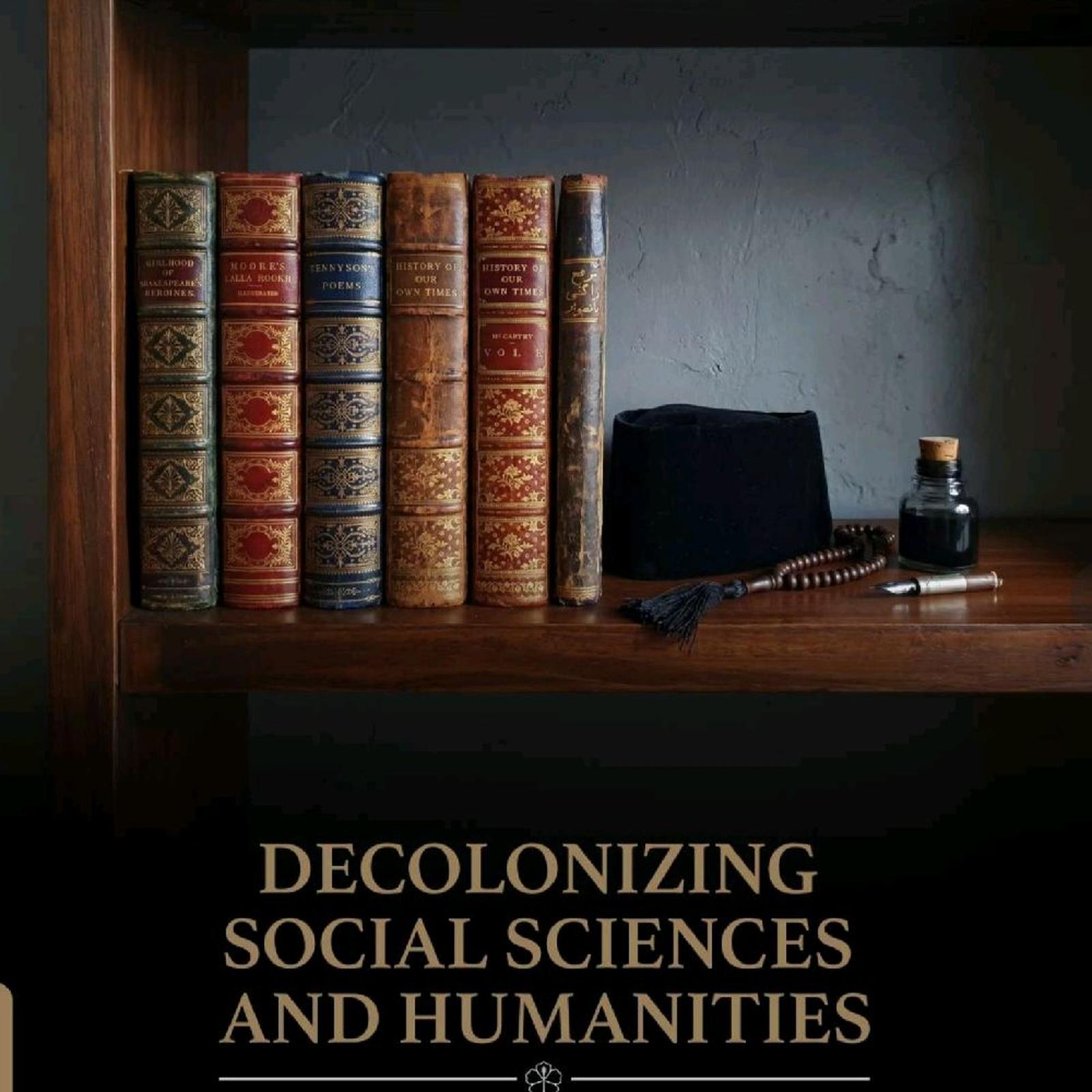 Decolonizing Social Sciences and Humanities : Islamic and Non-Western Perspectives